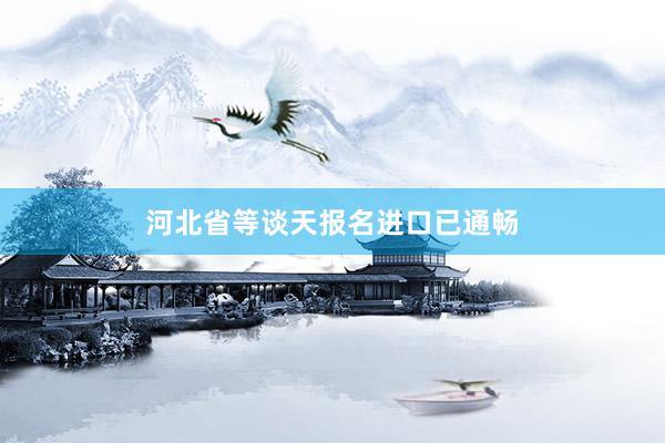 河北省等谈天报名进口已通畅