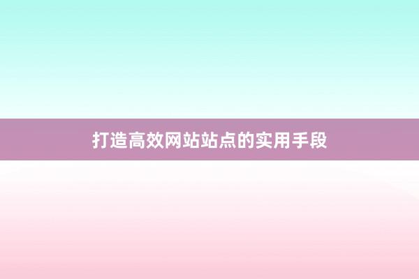 打造高效网站站点的实用手段