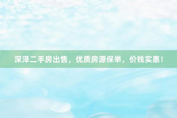 深泽二手房出售，优质房源保举，价钱实惠！