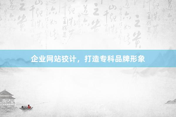 企业网站狡计，打造专科品牌形象