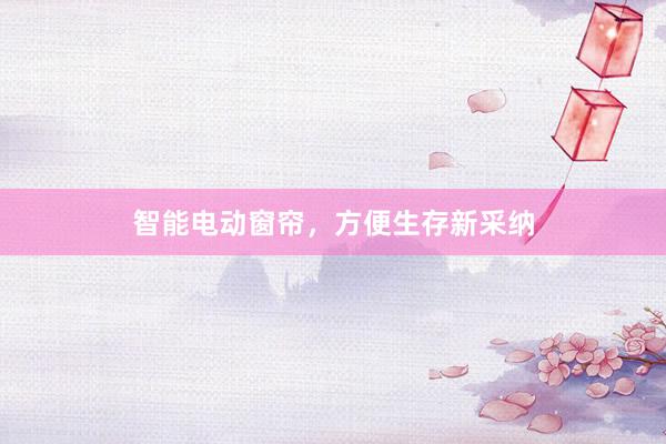 智能电动窗帘，方便生存新采纳