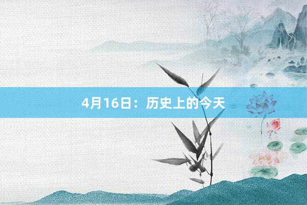 4月16日：历史上的今天