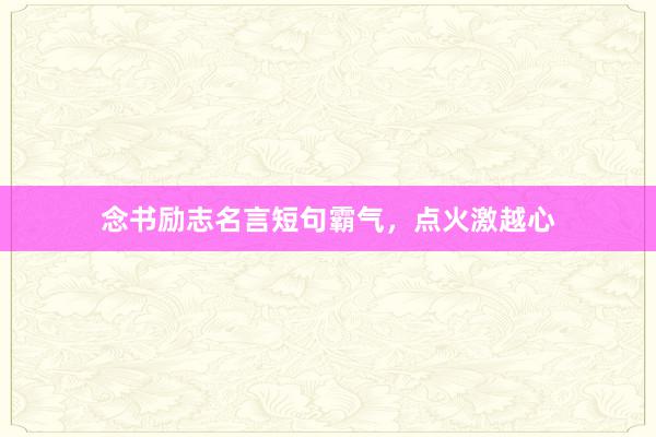 念书励志名言短句霸气，点火激越心