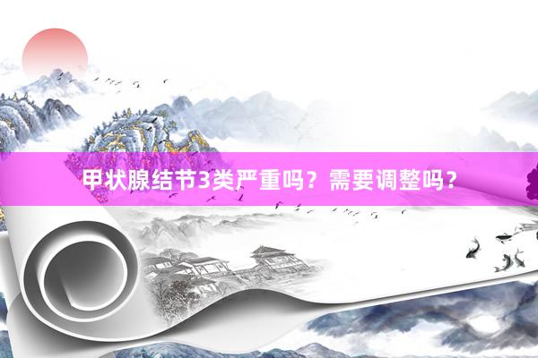 甲状腺结节3类严重吗？需要调整吗？