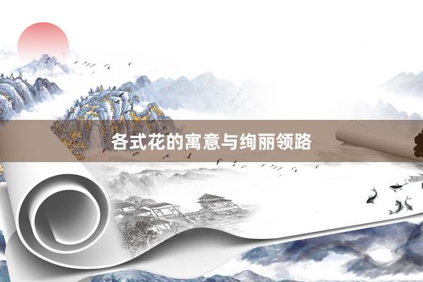 各式花的寓意与绚丽领路