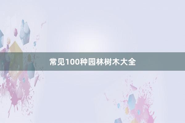常见100种园林树木大全