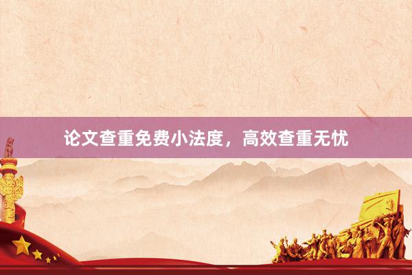 论文查重免费小法度，高效查重无忧
