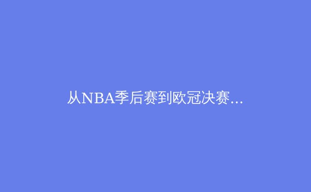 从NBA季后赛到欧冠决赛：数据解析现代体育的战术进化与巨星价值
