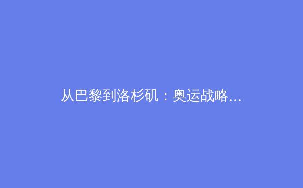 从巴黎到洛杉矶：奥运战略转型背后的科技与人文博弈 - 4