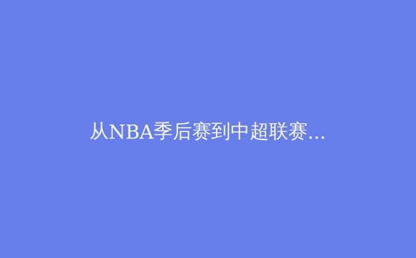从NBA季后赛到中超联赛：数字化技术如何重塑现代体育竞技格局 - 4
