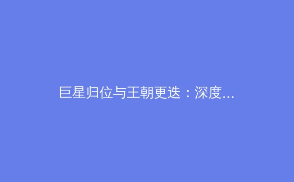 巨星归位与王朝更迭：深度解析新赛季NBA格局的三大变数 - 2
