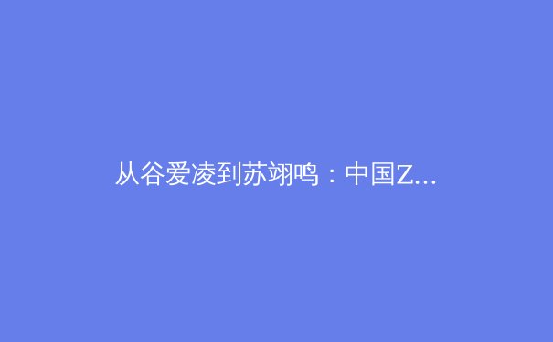 从谷爱凌到苏翊鸣：中国Z世代运动员如何重塑国际体坛新格局 - 2