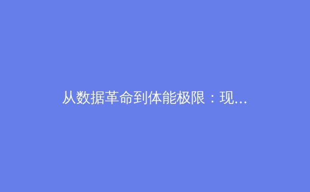 从数据革命到体能极限：现代体育竞技背后的科技博弈与人文思考 - 2
