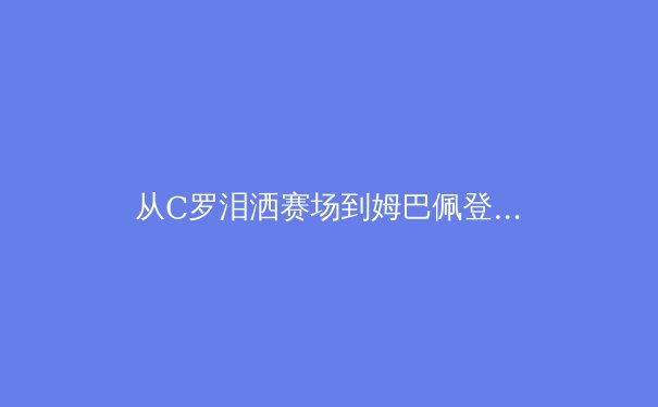 从C罗泪洒赛场到姆巴佩登顶：体育心理学如何重塑冠军心智 - 2